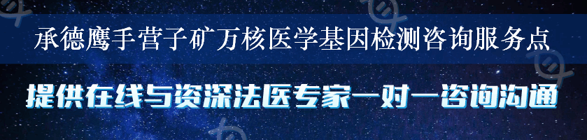 承德鹰手营子矿万核医学基因检测咨询服务点